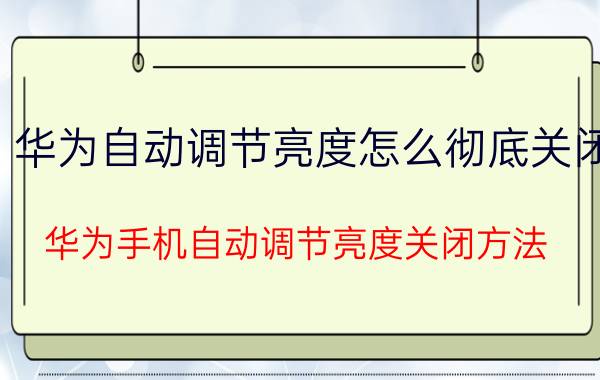 华为自动调节亮度怎么彻底关闭 华为手机自动调节亮度关闭方法